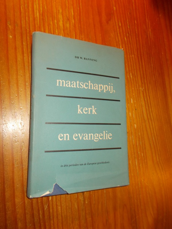 BANNING, W., - Maatschappij, kerk en evangelie in drie perioden van de Europese geschiedenis.