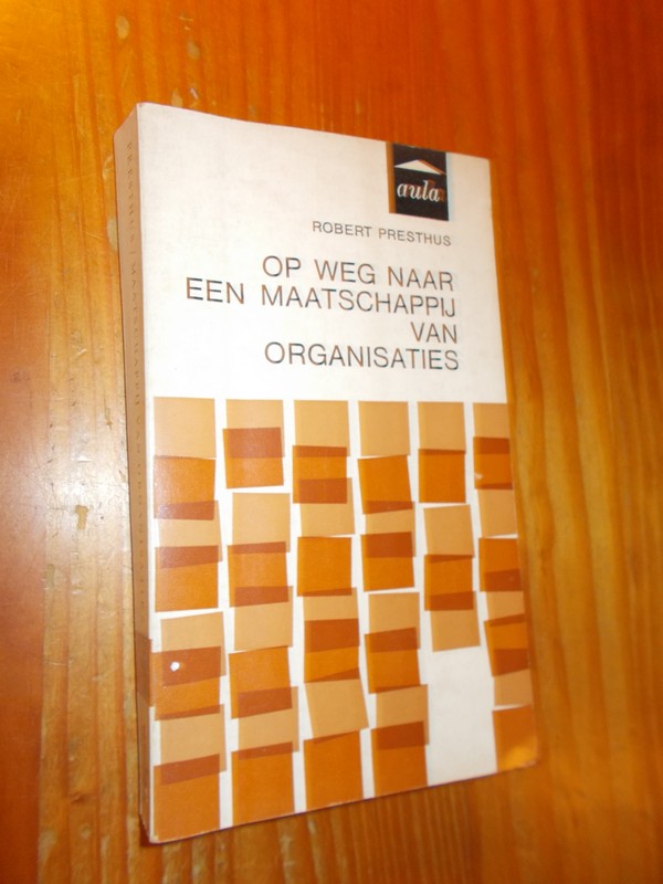 PRESTHUS, ROBERT, - Op weg naar een maatschappij van organisaties.