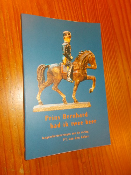 AKKER, P.T. VAN DEN, - Prins Bernhard had ik twee keer. Jongensherinneringen aan de oorlog.