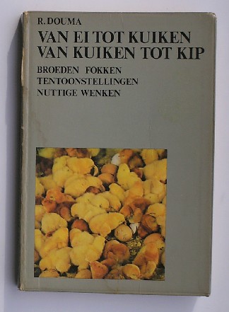 DOUMA, R., - Van ei tot kuiken. Van kuiken tot kip. Broeden. Fokken. Tentoonstellingen. Nuttige wenken.