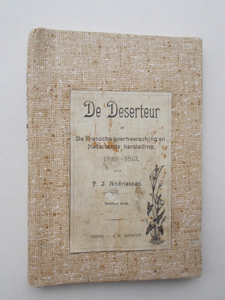 ANDRIESSEN, P.J., - De deserteur of de Fransche overheersching en Nederlands herstelling 1810-1813.