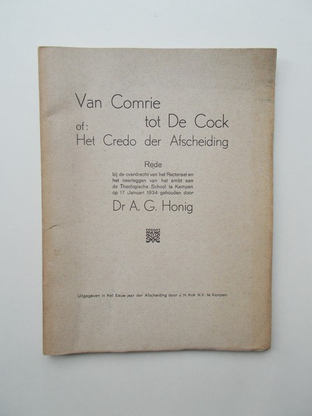 HONIG, A.G., - Van Comrie tot de Cock of: het credo der afscheiding. Rede bij de overdracht van het rectoraat en het neerleggen van het ambt aan de theologische hogeschool Kampen (..)