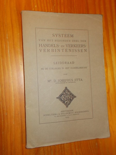 JOSEPHUS JITTA, D., - Systeem van het bijzonder deel der handels- en verkeers verbintenissen. Leidraad bij de colleges in het handelsrecht.