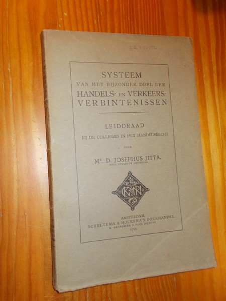 JOSEPHUS JITTA, D., - Systeem van het bijzonder deel der handels- en verkeers verbintenissen. Leidraad bij de colleges in het handelsrecht.