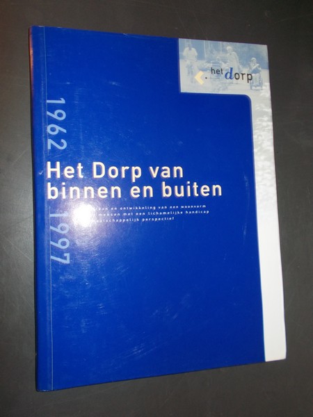 DIETZ, HARRY, - Het Dorp van binnen en buiten. Ontstaan en ontwikkeling van een woonvorm voor mensen met een lichamelijke handicap in maatschappelijk perspectief.