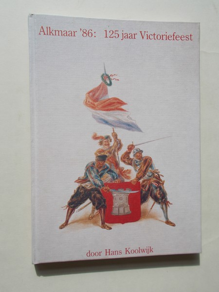 KOOLWIJK, HANS, - Alkmaar 86: 125 jaar victoriefeest.