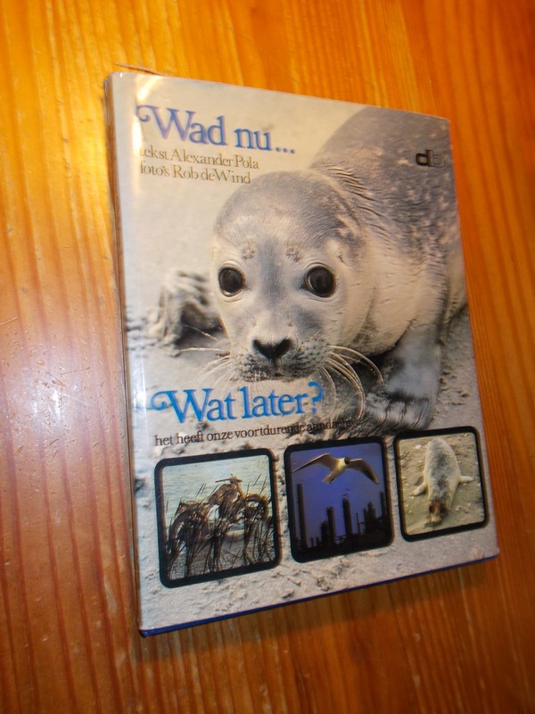 POLA, ALEXANDER, - Wad nu.. Wat later ? De Nederlandse wadden.