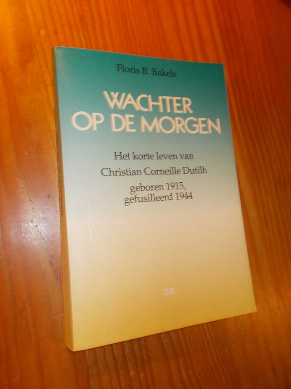 BAKELS, FLORIS B., - Wachter op de morgen. Het korte leven van Christian Corneille Dutilh geboren 1915, gefusilleerd 1944.