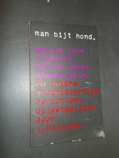 BIJLSMA, J., - Man bijt hond en andere vreemdsoortige berichten.