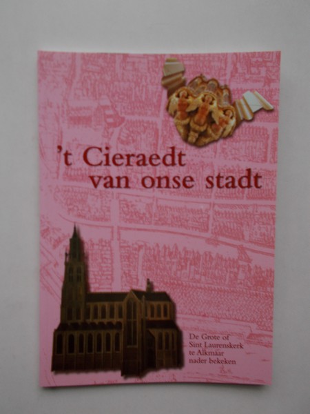 ROGGE, CARLA, - `t Cieraedt van onse stadt. De Grote of Sint Laurenskerk te Alkmaar nader bekeken.