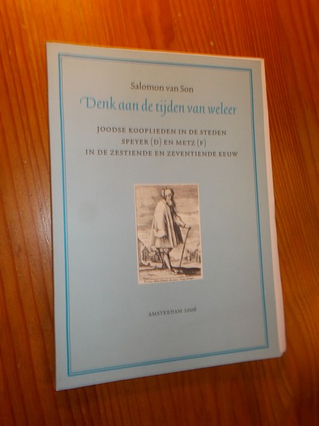 SON, SALOMON VAN, - Denk aan tijden van weleer. Joodse kooplieden in de steden Speyer (D) en Metz (F) in de zestiende en zeventiende eeuw.