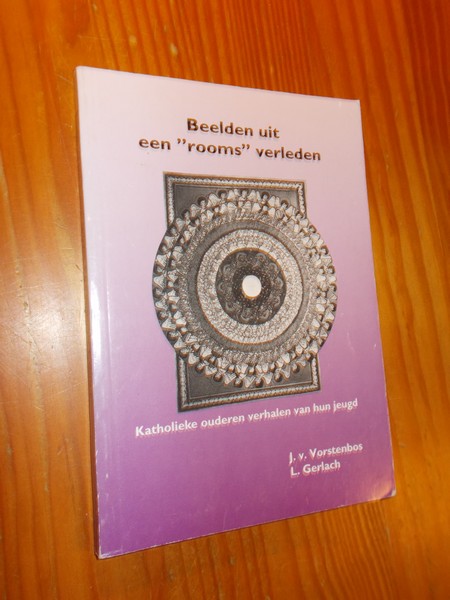 VORSTENBOS, J. V. & GERLACH, L., - Beelden uit een 'rooms' verleden. Katholieke ouderen verhalen van hun jeugd.