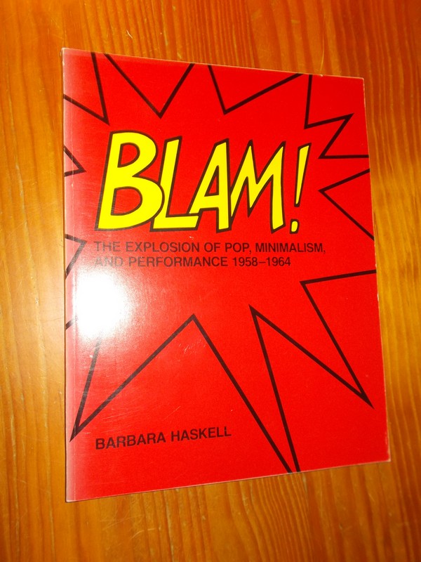 HASKELL, BARBARA, - Blam ! The Explosion of Pop, Minimalism, and Performance 1958-1964.