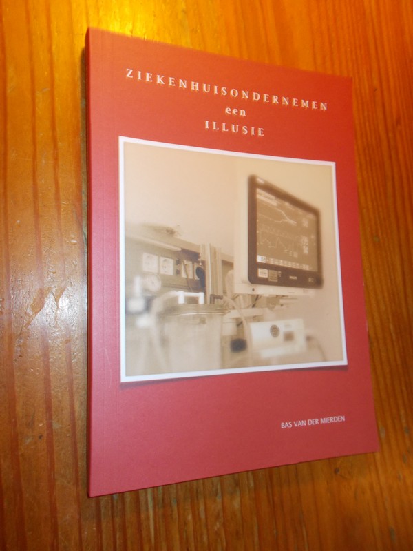 MIERDEN, BAS VAN DER, - Ziekenhuisondernemen een illusie.