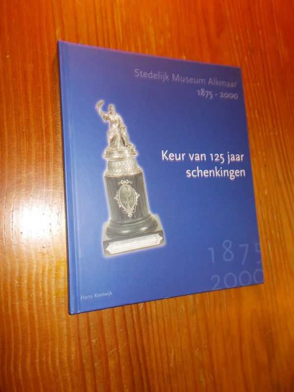 KOOLWIJK, HANS, - Keur van 125 jaar schenkingen. Stedelijk museum Alkmaar 1875-2000.