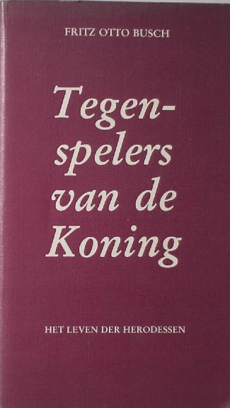 BUSCH, FRITS OTTO, - Tegenspelers van de koning. Het leven der Herodessen.
