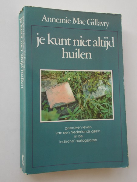 MAC GILLAVRY, ANNEMIE, - Je kunt niet altijd huilen. Gebroken leven van een Nederlands gezin in de `Indische` oorlogsjaren.